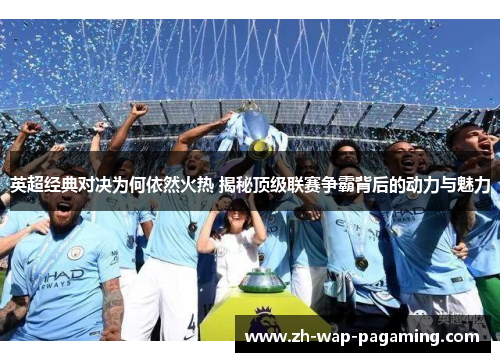 英超经典对决为何依然火热 揭秘顶级联赛争霸背后的动力与魅力 英超经典对决为何依然火热 揭秘顶级联赛争霸背后的动力与魅力