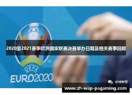 2020至2021赛季欧洲国家联赛决赛举办日期及相关赛事回顾 2020至2021赛季欧洲国家联赛决赛举办日期及相关赛事回顾