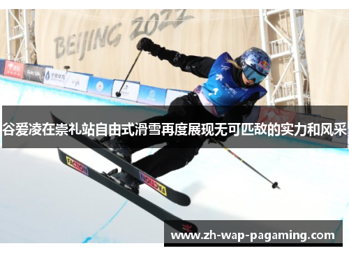 谷爱凌在崇礼站自由式滑雪再度展现无可匹敌的实力和风采 谷爱凌在崇礼站自由式滑雪再度展现无可匹敌的实力和风采