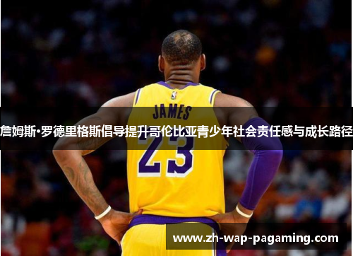 詹姆斯·罗德里格斯倡导提升哥伦比亚青少年社会责任感与成长路径 詹姆斯·罗德里格斯倡导提升哥伦比亚青少年社会责任感与成长路径