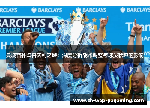 曼城替补阵容失利之谜:深度分析战术调整与球员状态的影响 曼城替补阵容失利之谜:深度分析战术调整与球员状态的影响