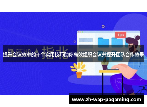 提升会议效率的十个实用技巧助你高效组织会议并提升团队合作效果 提升会议效率的十个实用技巧助你高效组织会议并提升团队合作效果