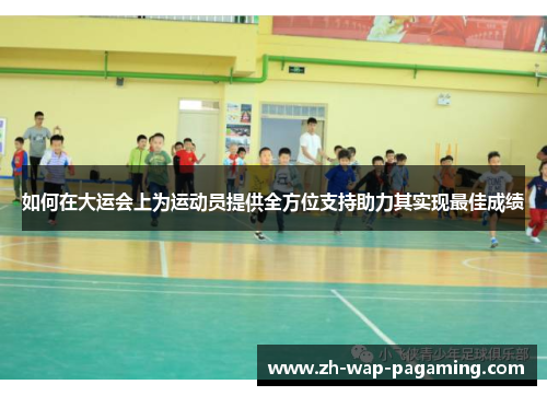 如何在大运会上为运动员提供全方位支持助力其实现最佳成绩 如何在大运会上为运动员提供全方位支持助力其实现最佳成绩