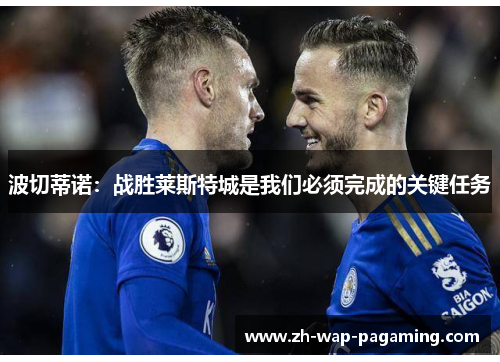 波切蒂诺:战胜莱斯特城是我们必须完成的关键任务 波切蒂诺:战胜莱斯特城是我们必须完成的关键任务