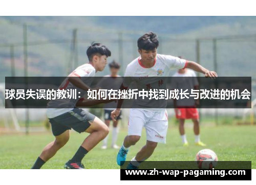 球员失误的教训:如何在挫折中找到成长与改进的机会 球员失误的教训:如何在挫折中找到成长与改进的机会