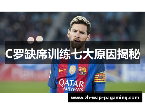 C罗缺席训练七大原因揭秘 C罗缺席训练七大原因揭秘