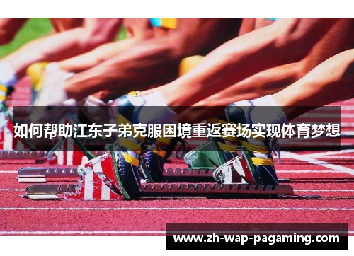 如何帮助江东子弟克服困境重返赛场实现体育梦想 如何帮助江东子弟克服困境重返赛场实现体育梦想