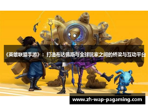 《英雄联盟手游》:打造布达佩斯与全球玩家之间的桥梁与互动平台 《英雄联盟手游》:打造布达佩斯与全球玩家之间的桥梁与互动平台
