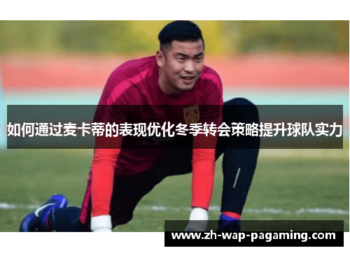 如何通过麦卡蒂的表现优化冬季转会策略提升球队实力 如何通过麦卡蒂的表现优化冬季转会策略提升球队实力