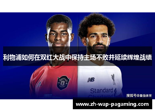 利物浦如何在双红大战中保持主场不败并延续辉煌战绩 利物浦如何在双红大战中保持主场不败并延续辉煌战绩