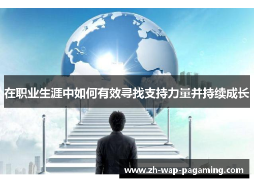 在职业生涯中如何有效寻找支持力量并持续成长 在职业生涯中如何有效寻找支持力量并持续成长
