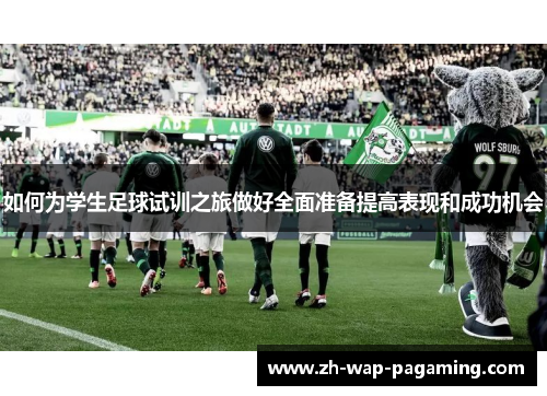 如何为学生足球试训之旅做好全面准备提高表现和成功机会 如何为学生足球试训之旅做好全面准备提高表现和成功机会
