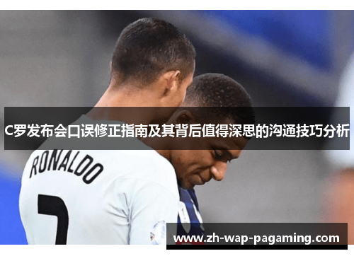 C罗发布会口误修正指南及其背后值得深思的沟通技巧分析 C罗发布会口误修正指南及其背后值得深思的沟通技巧分析