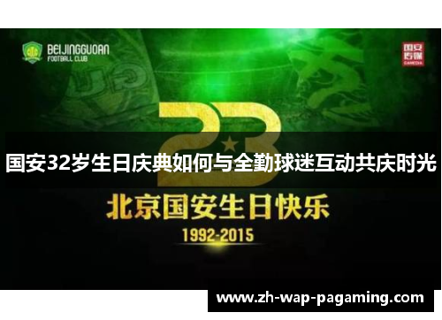 国安32岁生日庆典如何与全勤球迷互动共庆时光 国安32岁生日庆典如何与全勤球迷互动共庆时光