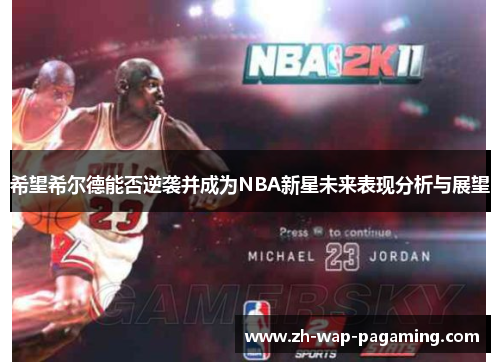 希望希尔德能否逆袭并成为NBA新星未来表现分析与展望 希望希尔德能否逆袭并成为NBA新星未来表现分析与展望