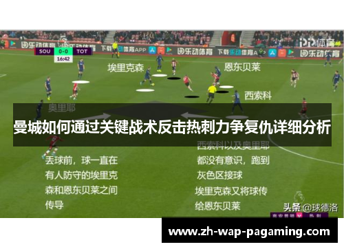 曼城如何通过关键战术反击热刺力争复仇详细分析 曼城如何通过关键战术反击热刺力争复仇详细分析