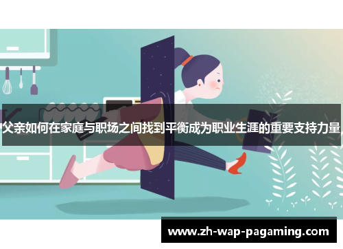 父亲如何在家庭与职场之间找到平衡成为职业生涯的重要支持力量 父亲如何在家庭与职场之间找到平衡成为职业生涯的重要支持力量