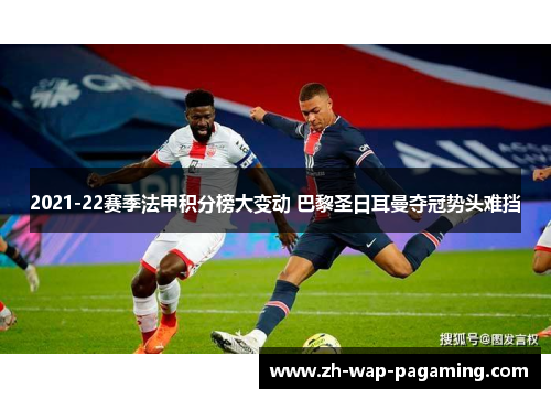 2021-22赛季法甲积分榜大变动 巴黎圣日耳曼夺冠势头难挡 2021-22赛季法甲积分榜大变动 巴黎圣日耳曼夺冠势头难挡
