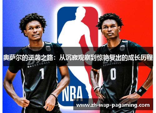 奥萨尔的逆袭之路:从沉寂观察到惊艳复出的成长历程 奥萨尔的逆袭之路:从沉寂观察到惊艳复出的成长历程