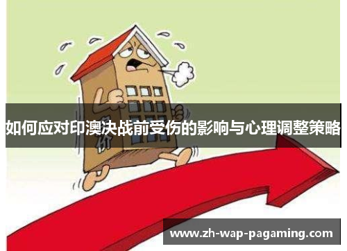 如何应对印澳决战前受伤的影响与心理调整策略 如何应对印澳决战前受伤的影响与心理调整策略