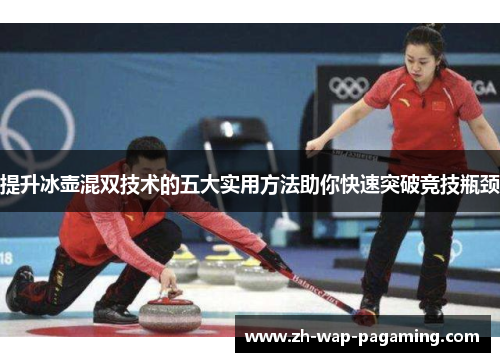 提升冰壶混双技术的五大实用方法助你快速突破竞技瓶颈 提升冰壶混双技术的五大实用方法助你快速突破竞技瓶颈