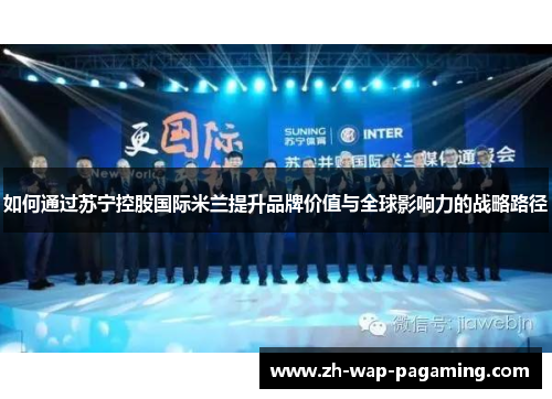 如何通过苏宁控股国际米兰提升品牌价值与全球影响力的战略路径 如何通过苏宁控股国际米兰提升品牌价值与全球影响力的战略路径