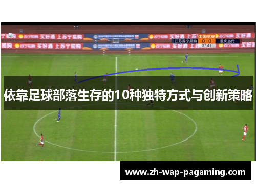 依靠足球部落生存的10种独特方式与创新策略 依靠足球部落生存的10种独特方式与创新策略