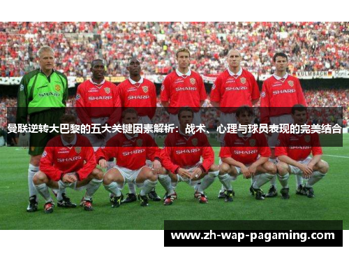 曼联逆转大巴黎的五大关键因素解析:战术、心理与球员表现的完美结合 曼联逆转大巴黎的五大关键因素解析:战术、心理与球员表现的完美结合