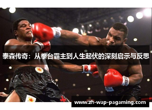 泰森传奇:从拳台霸主到人生起伏的深刻启示与反思 泰森传奇:从拳台霸主到人生起伏的深刻启示与反思