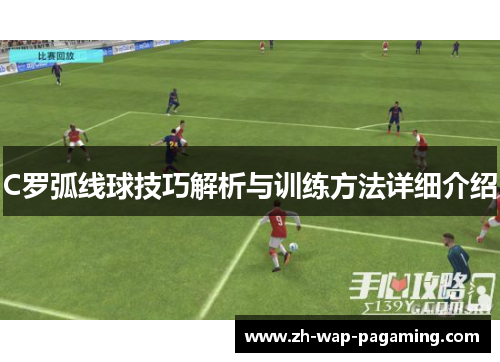 C罗弧线球技巧解析与训练方法详细介绍 C罗弧线球技巧解析与训练方法详细介绍