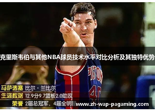 克里斯韦伯与其他NBA球员技术水平对比分析及其独特优势 克里斯韦伯与其他NBA球员技术水平对比分析及其独特优势