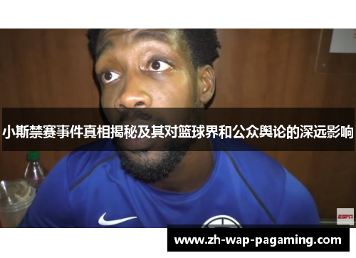 小斯禁赛事件真相揭秘及其对篮球界和公众舆论的深远影响 小斯禁赛事件真相揭秘及其对篮球界和公众舆论的深远影响