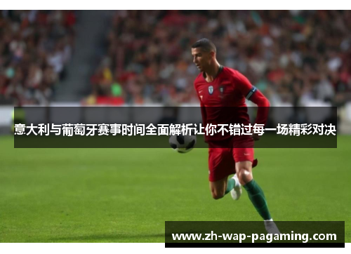 意大利与葡萄牙赛事时间全面解析让你不错过每一场精彩对决 意大利与葡萄牙赛事时间全面解析让你不错过每一场精彩对决