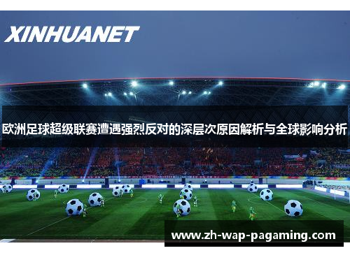 欧洲足球超级联赛遭遇强烈反对的深层次原因解析与全球影响分析 欧洲足球超级联赛遭遇强烈反对的深层次原因解析与全球影响分析