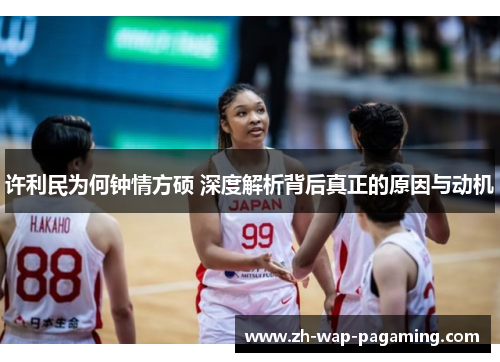 许利民为何钟情方硕 深度解析背后真正的原因与动机