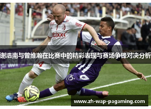 谢浩南与曾维瀚在比赛中的精彩表现与赛场争锋对决分析 谢浩南与曾维瀚在比赛中的精彩表现与赛场争锋对决分析