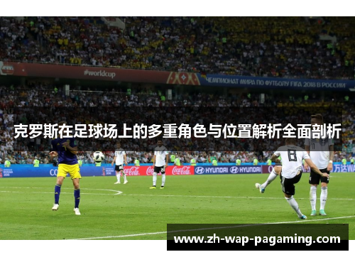 克罗斯在足球场上的多重角色与位置解析全面剖析 克罗斯在足球场上的多重角色与位置解析全面剖析