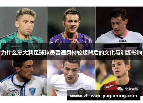 为什么意大利足球球员普遍身材较矮背后的文化与训练影响 为什么意大利足球球员普遍身材较矮背后的文化与训练影响