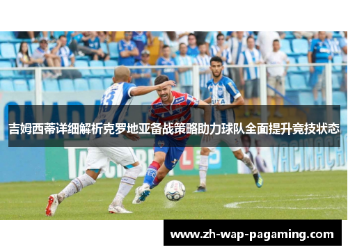 吉姆西蒂详细解析克罗地亚备战策略助力球队全面提升竞技状态 吉姆西蒂详细解析克罗地亚备战策略助力球队全面提升竞技状态