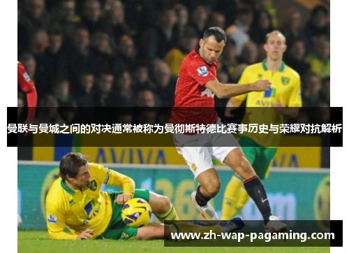 曼联与曼城之间的对决通常被称为曼彻斯特德比赛事历史与荣耀对抗解析 曼联与曼城之间的对决通常被称为曼彻斯特德比赛事历史与荣耀对抗解析