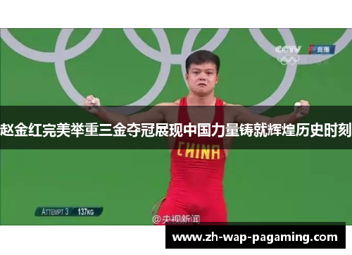 赵金红完美举重三金夺冠展现中国力量铸就辉煌历史时刻 赵金红完美举重三金夺冠展现中国力量铸就辉煌历史时刻