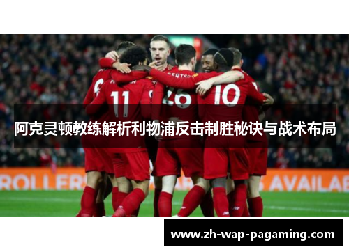 阿克灵顿教练解析利物浦反击制胜秘诀与战术布局 阿克灵顿教练解析利物浦反击制胜秘诀与战术布局