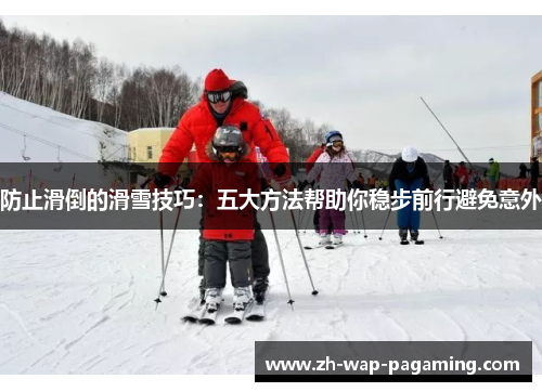 防止滑倒的滑雪技巧:五大方法帮助你稳步前行避免意外 防止滑倒的滑雪技巧:五大方法帮助你稳步前行避免意外