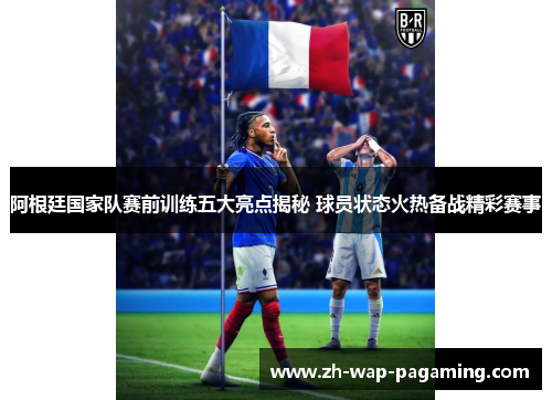 阿根廷国家队赛前训练五大亮点揭秘 球员状态火热备战精彩赛事 阿根廷国家队赛前训练五大亮点揭秘 球员状态火热备战精彩赛事