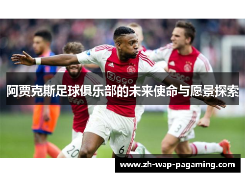 阿贾克斯足球俱乐部的未来使命与愿景探索 阿贾克斯足球俱乐部的未来使命与愿景探索