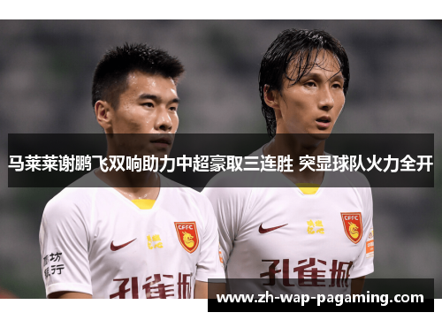 马莱莱谢鹏飞双响助力中超豪取三连胜 突显球队火力全开 马莱莱谢鹏飞双响助力中超豪取三连胜 突显球队火力全开