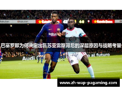 巴塞罗那为何决定出售苏亚雷斯背后的深层原因与战略考量 巴塞罗那为何决定出售苏亚雷斯背后的深层原因与战略考量
