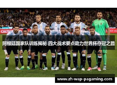 阿根廷国家队训练揭秘 四大战术要点助力世界杯夺冠之路 阿根廷国家队训练揭秘 四大战术要点助力世界杯夺冠之路