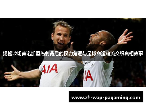 揭秘波切蒂诺加盟热刺背后的权力角逐与足球命运暗流交织真相故事