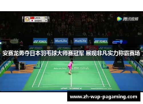 安赛龙勇夺日本羽毛球大师赛冠军 展现非凡实力称霸赛场 安赛龙勇夺日本羽毛球大师赛冠军 展现非凡实力称霸赛场